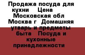 Продажа посуда для кухни. › Цена ­ 250 - Московская обл., Москва г. Домашняя утварь и предметы быта » Посуда и кухонные принадлежности   